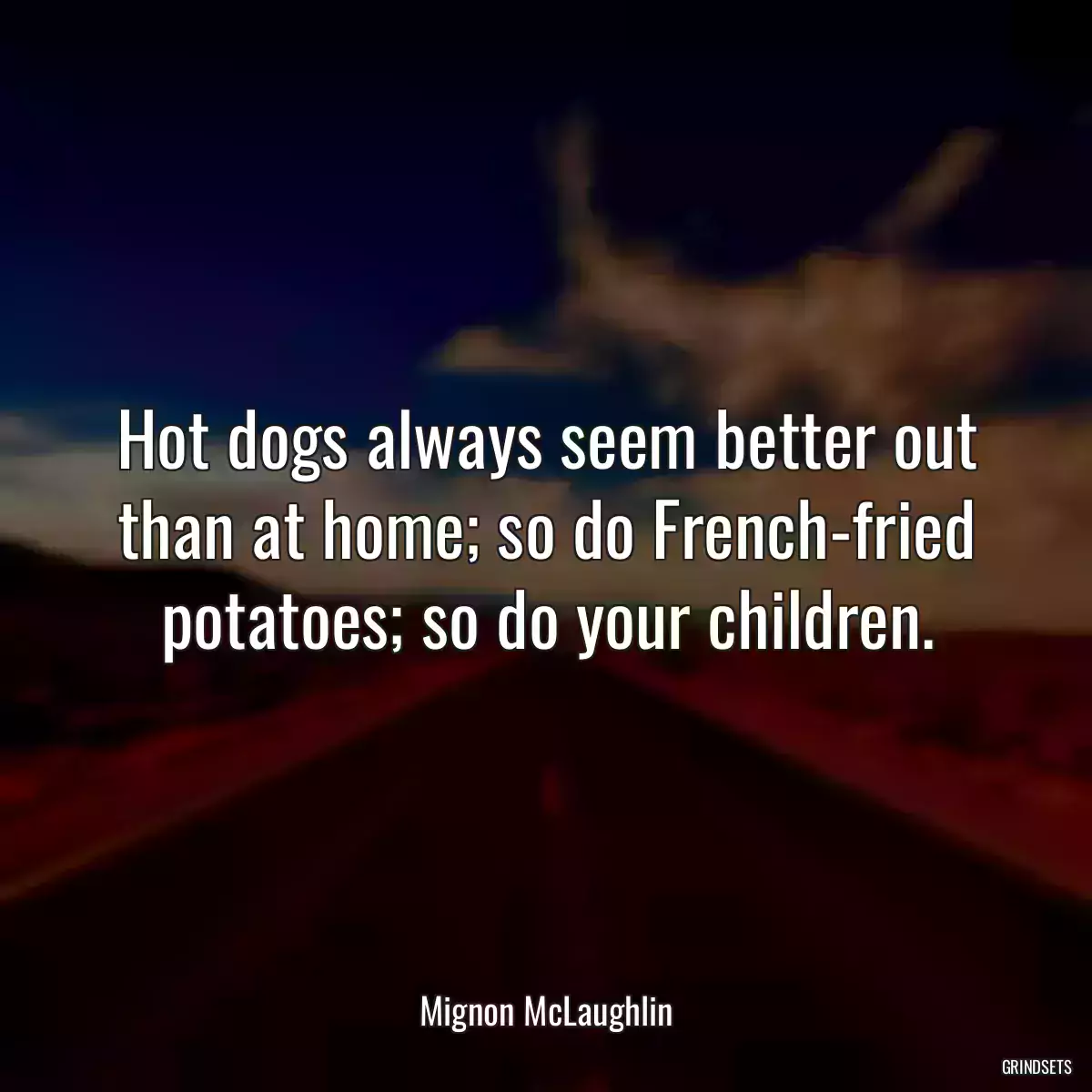 Hot dogs always seem better out than at home; so do French-fried potatoes; so do your children.