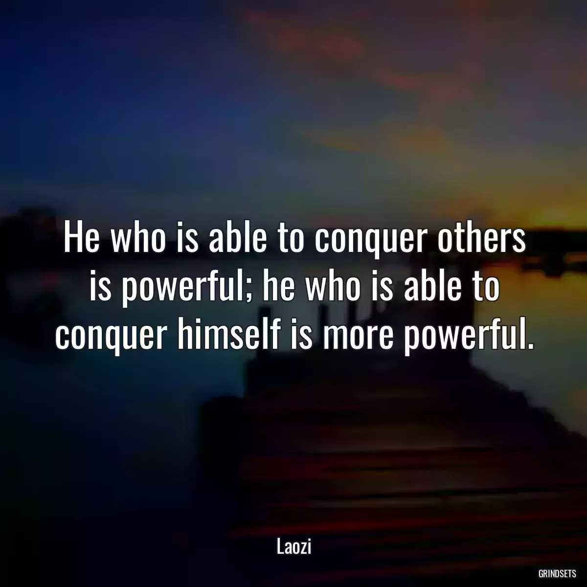 He who is able to conquer others is powerful; he who is able to conquer himself is more powerful.