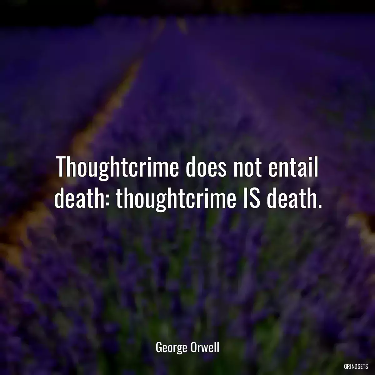 Thoughtcrime does not entail death: thoughtcrime IS death.