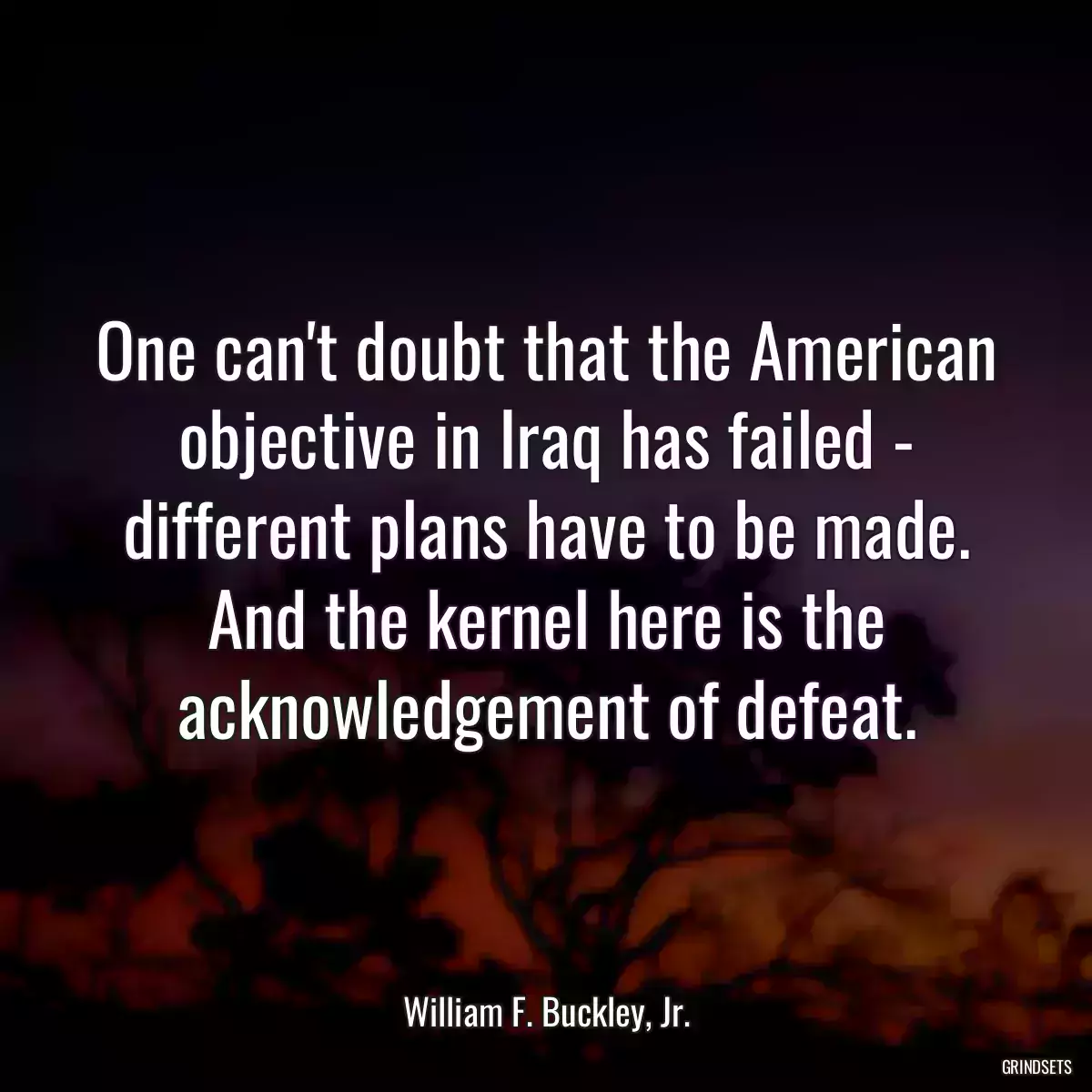 One can\'t doubt that the American objective in Iraq has failed - different plans have to be made. And the kernel here is the acknowledgement of defeat.