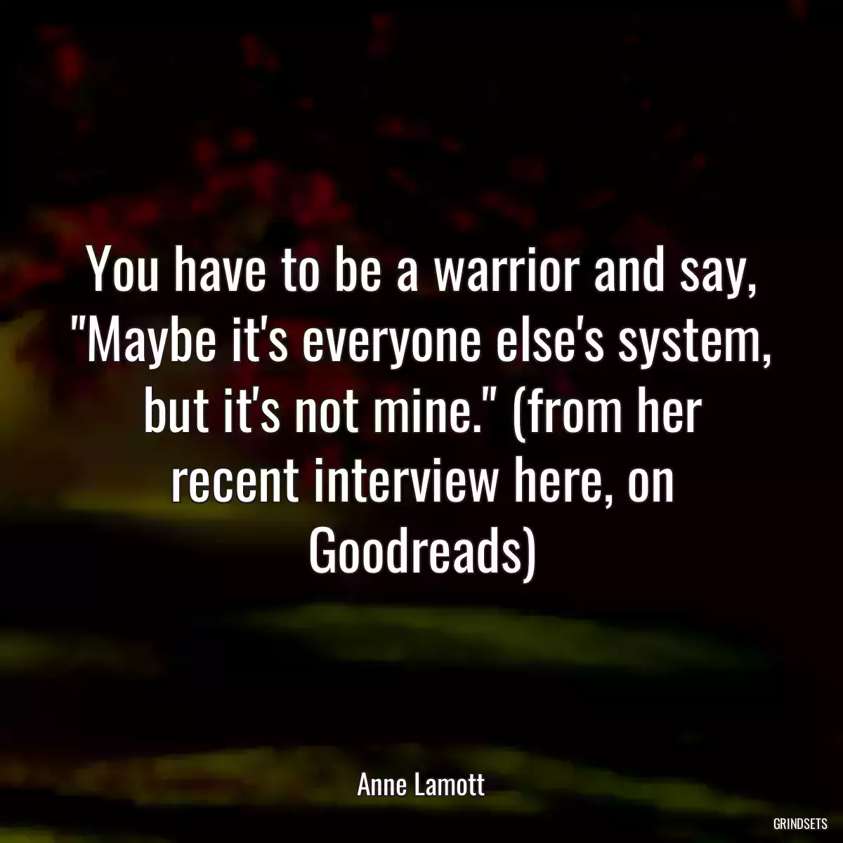 You have to be a warrior and say, \