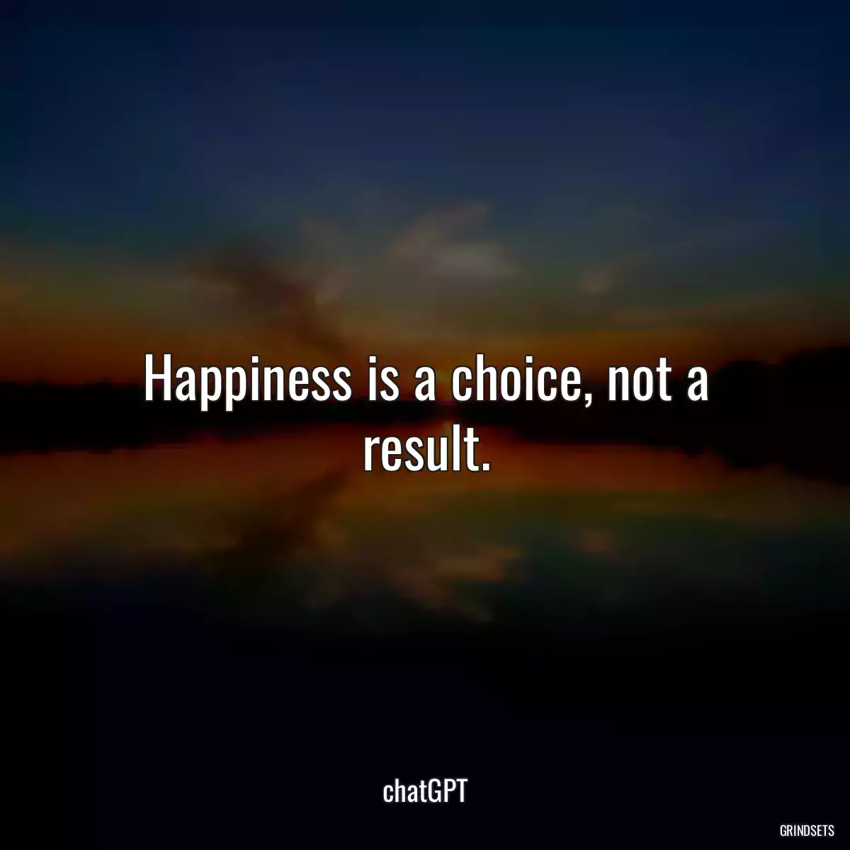 Happiness is a choice, not a result.