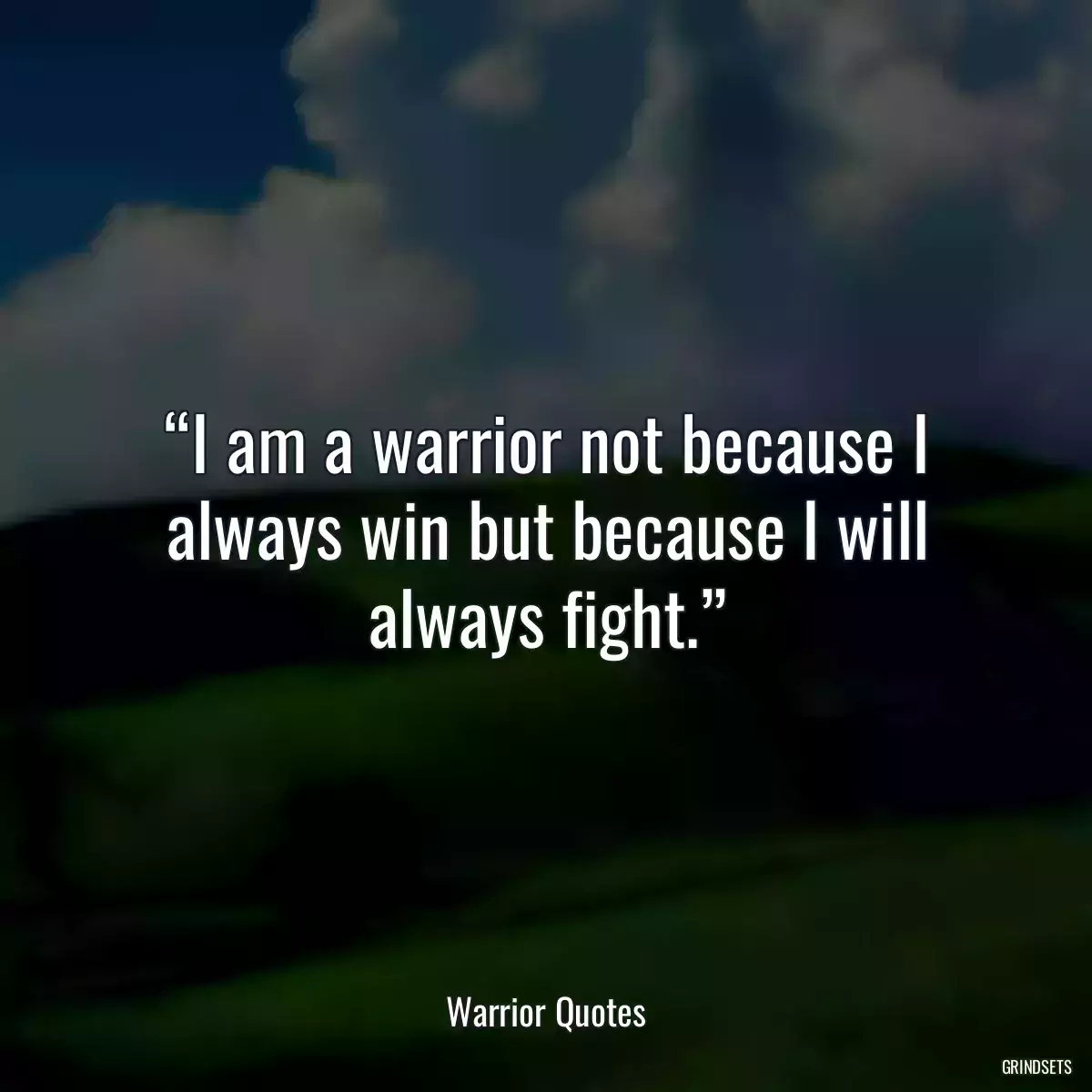 “I am a warrior not because I always win but because I will always fight.”