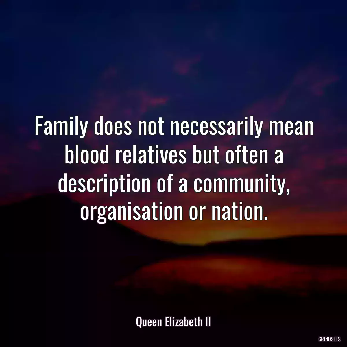 Family does not necessarily mean blood relatives but often a description of a community, organisation or nation.