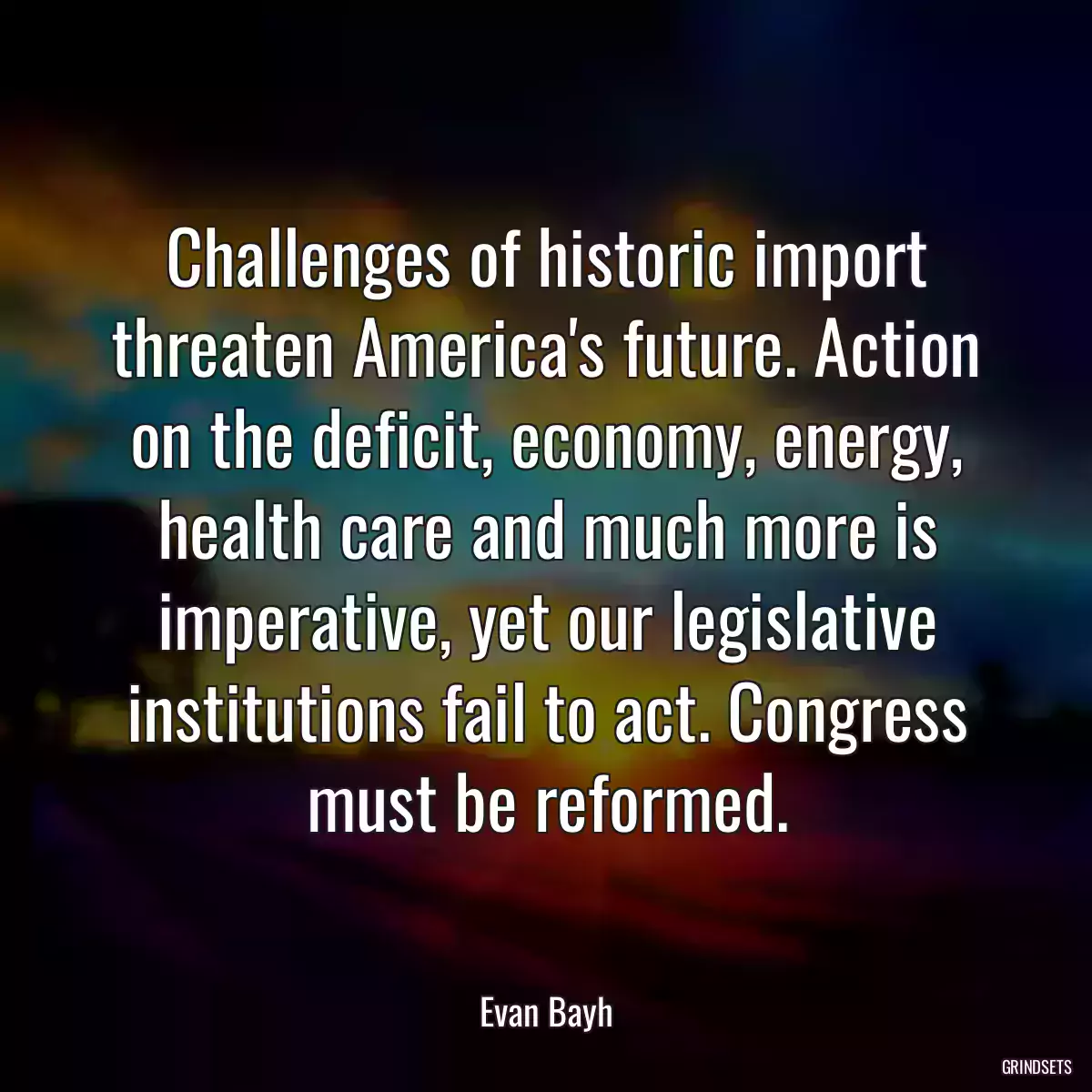 Challenges of historic import threaten America\'s future. Action on the deficit, economy, energy, health care and much more is imperative, yet our legislative institutions fail to act. Congress must be reformed.