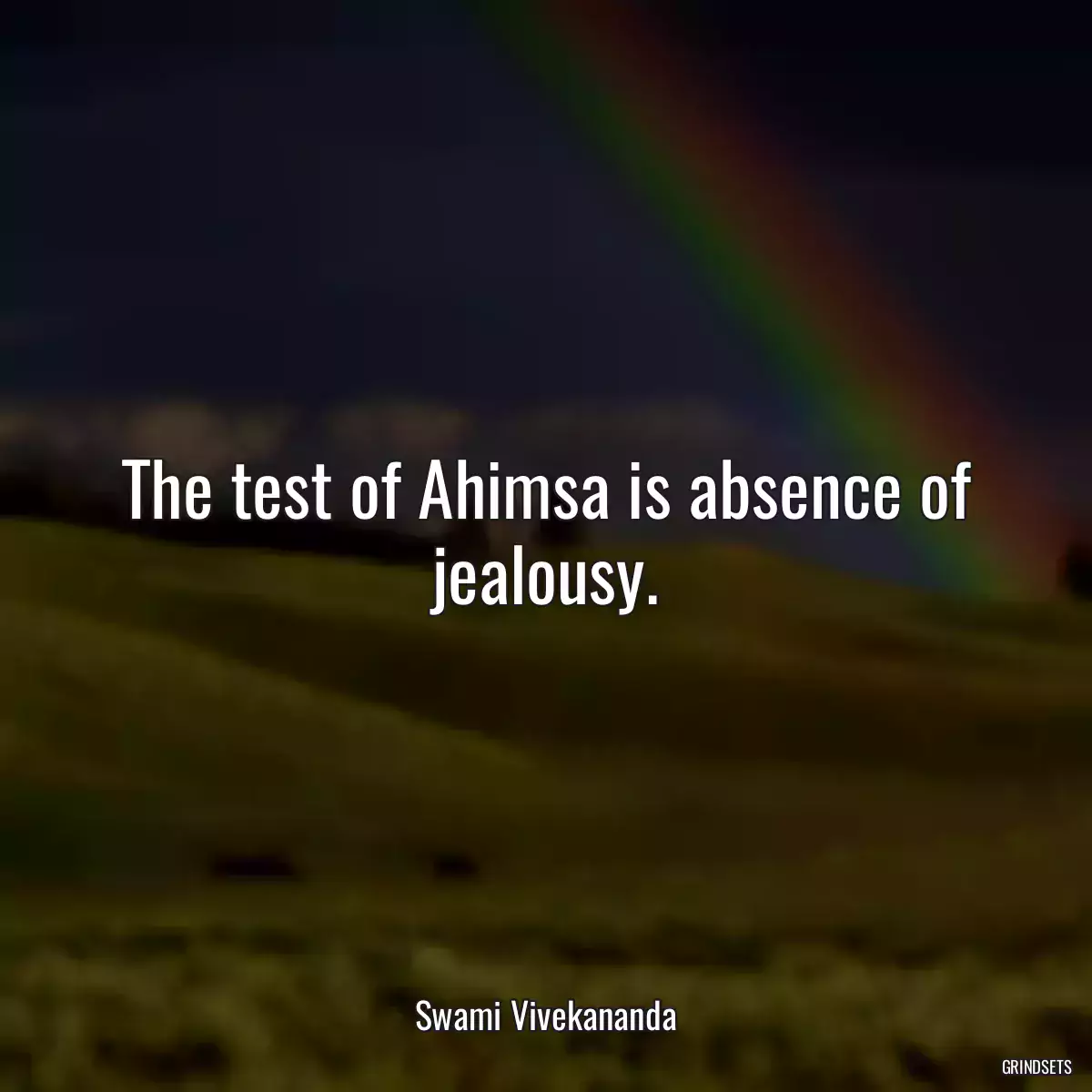 The test of Ahimsa is absence of jealousy.