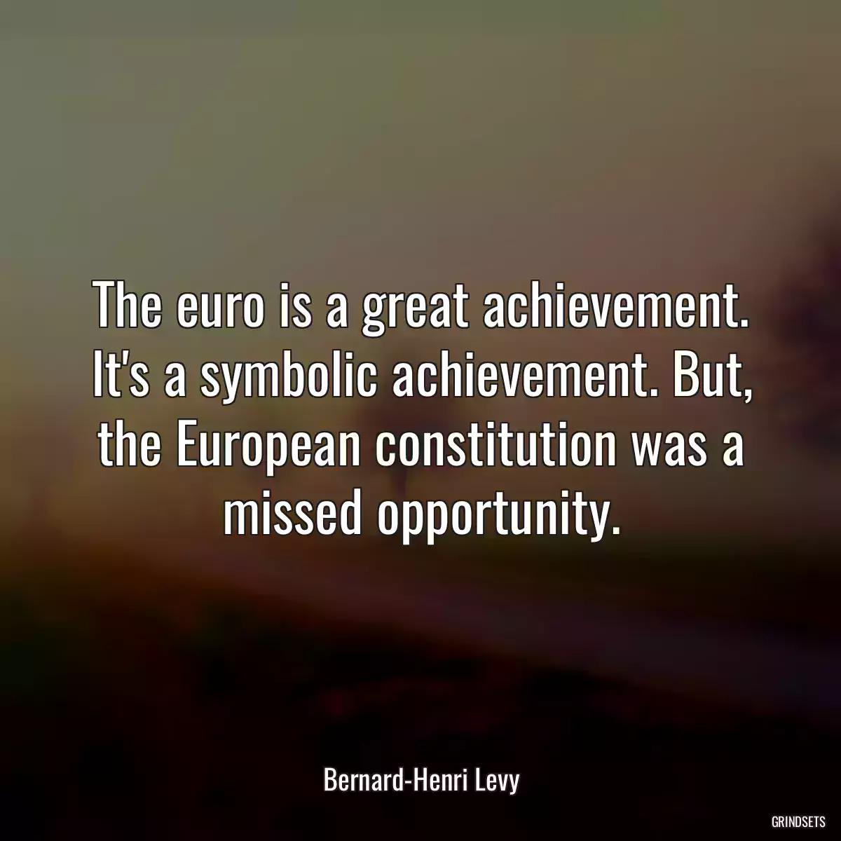 The euro is a great achievement. It\'s a symbolic achievement. But, the European constitution was a missed opportunity.