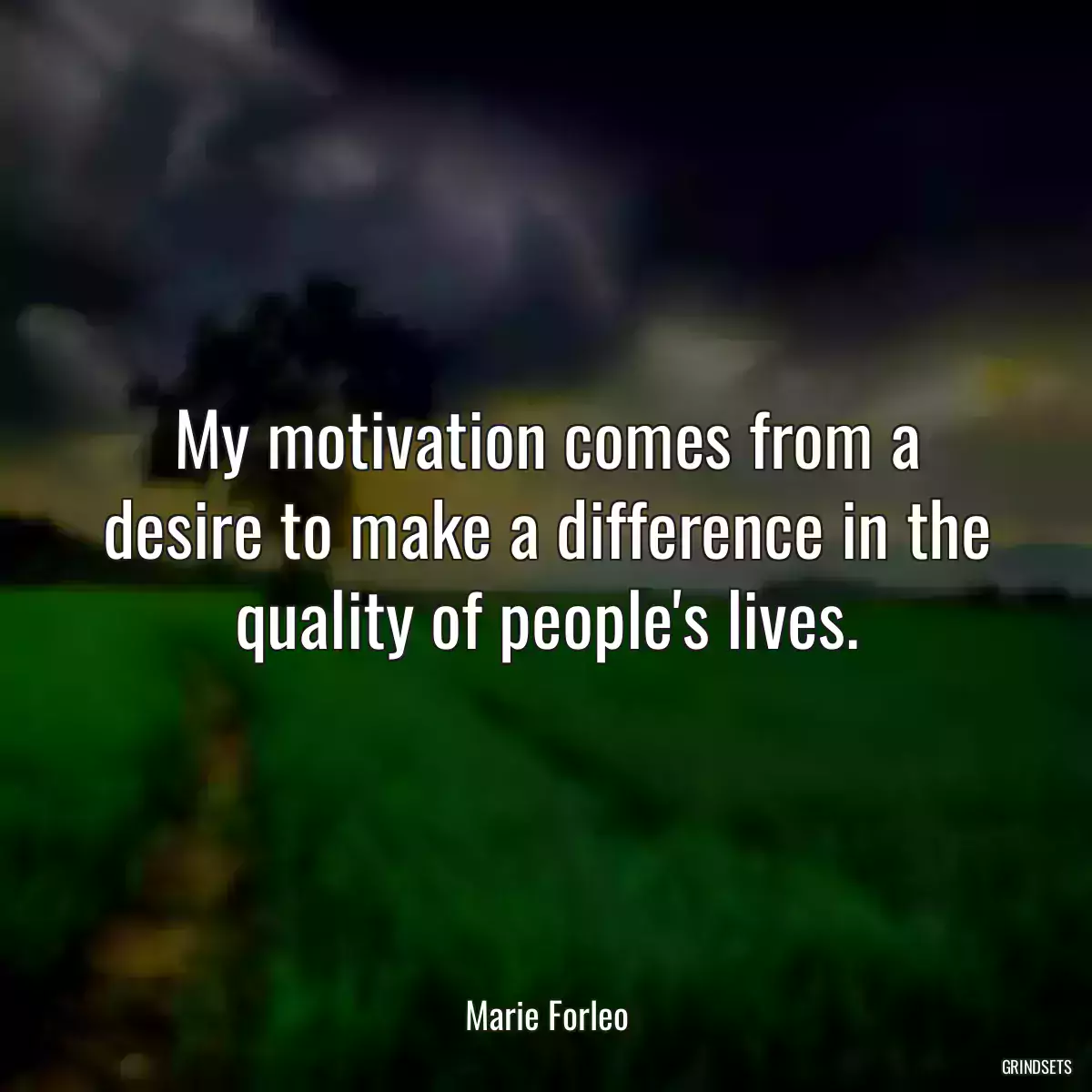 My motivation comes from a desire to make a difference in the quality of people\'s lives.