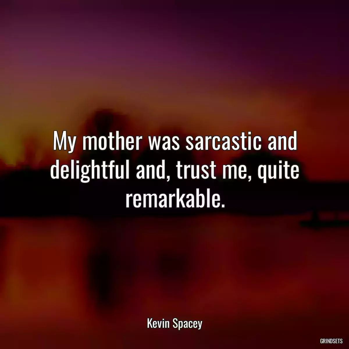 My mother was sarcastic and delightful and, trust me, quite remarkable.