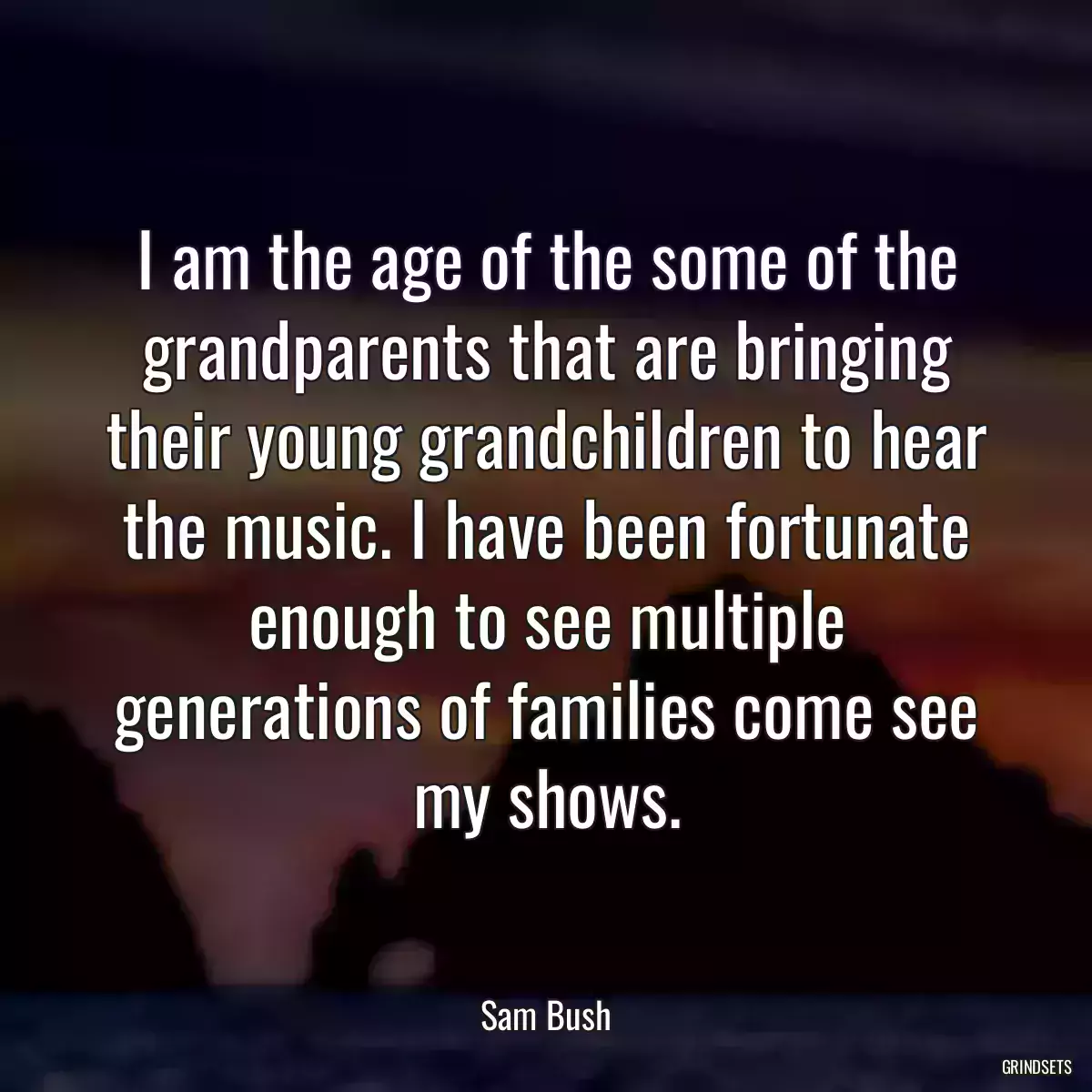 I am the age of the some of the grandparents that are bringing their young grandchildren to hear the music. I have been fortunate enough to see multiple generations of families come see my shows.