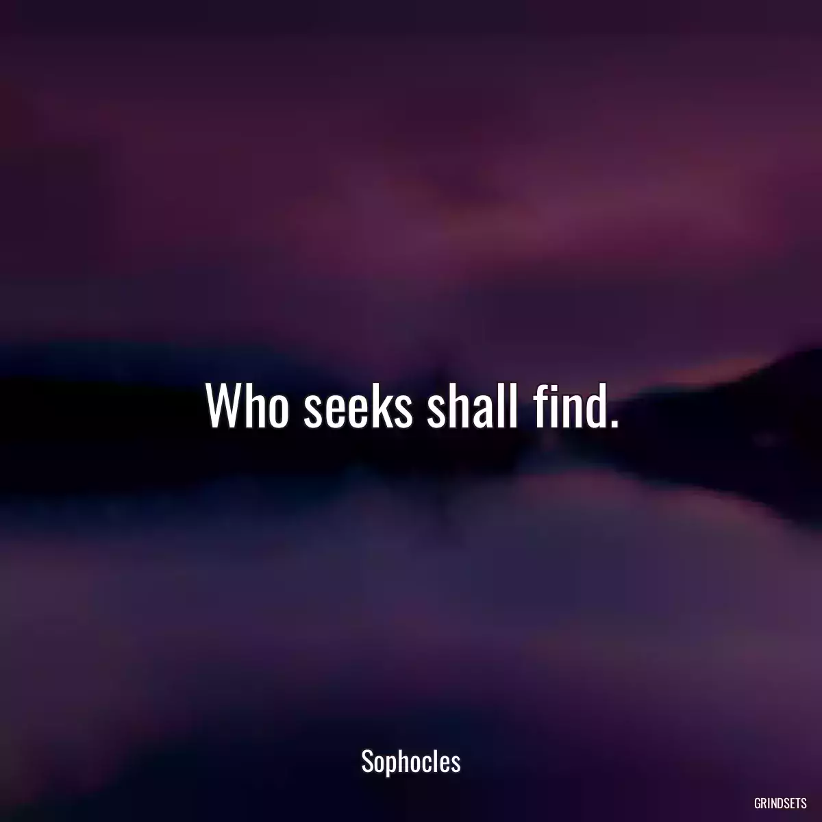 Who seeks shall find.