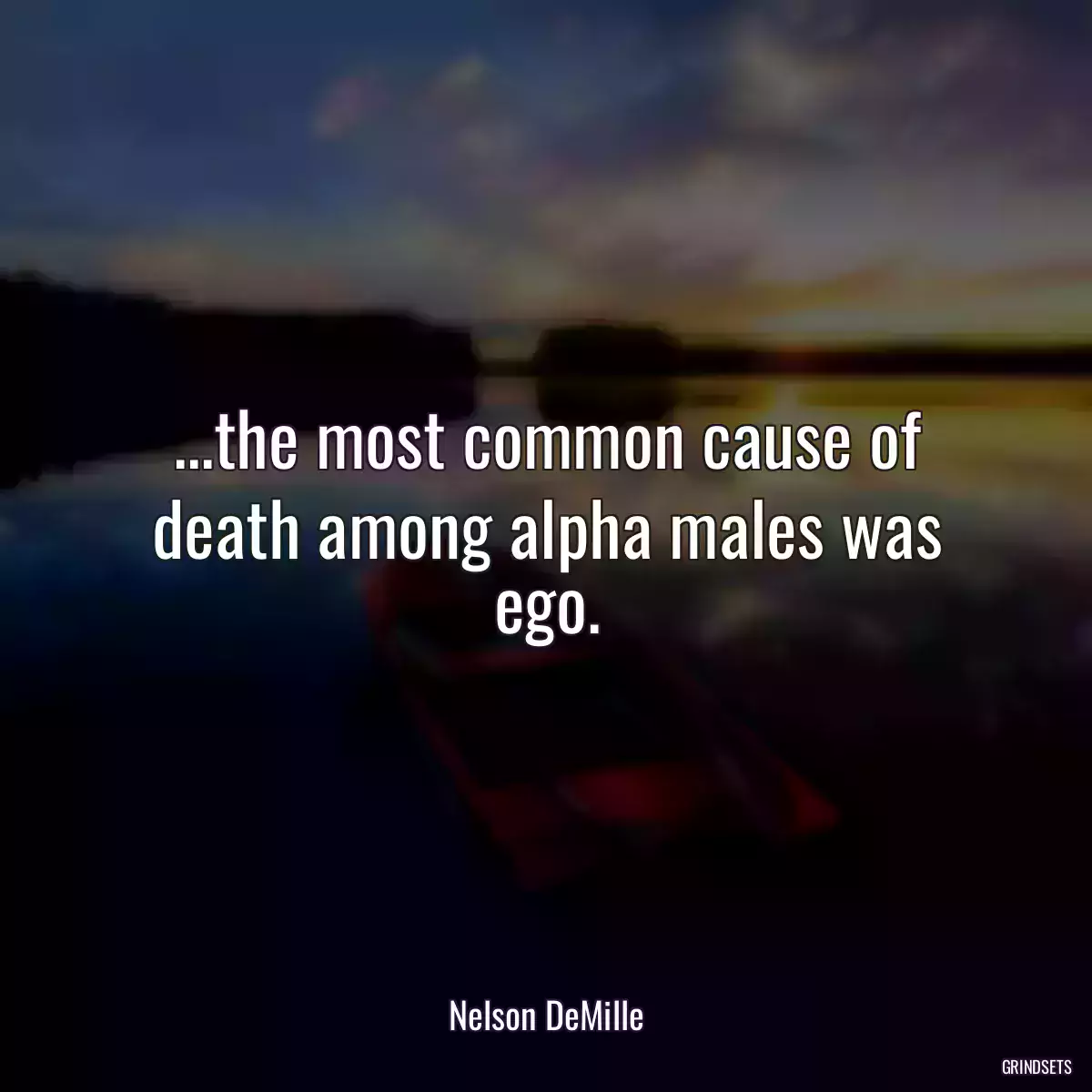 ...the most common cause of death among alpha males was ego.