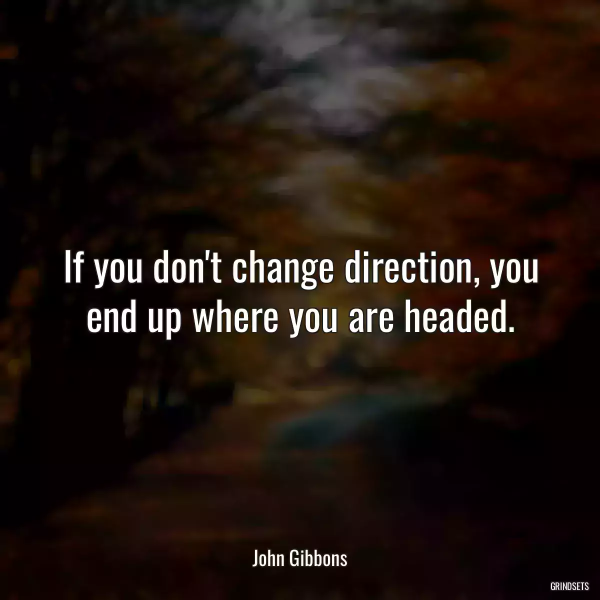 If you don\'t change direction, you end up where you are headed.