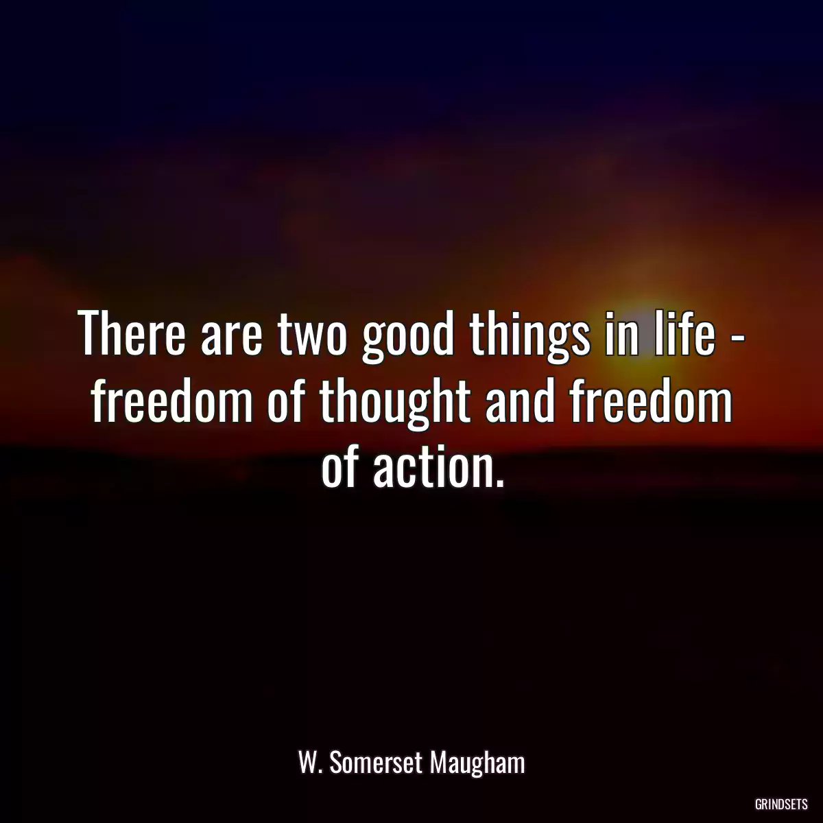 There are two good things in life - freedom of thought and freedom of action.