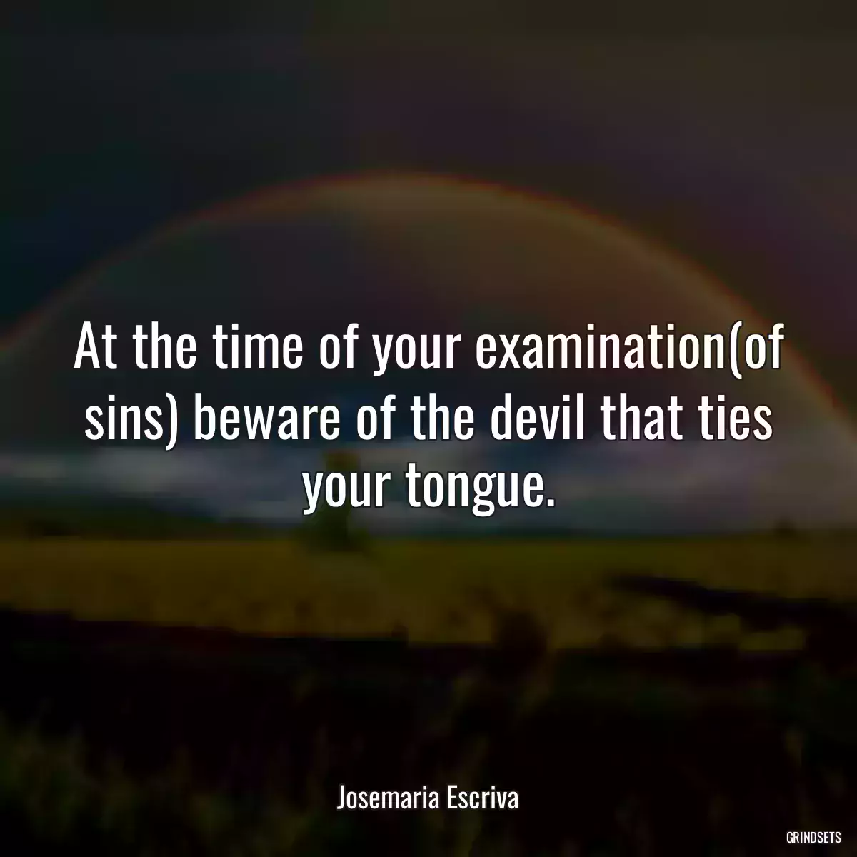 At the time of your examination(of sins) beware of the devil that ties your tongue.