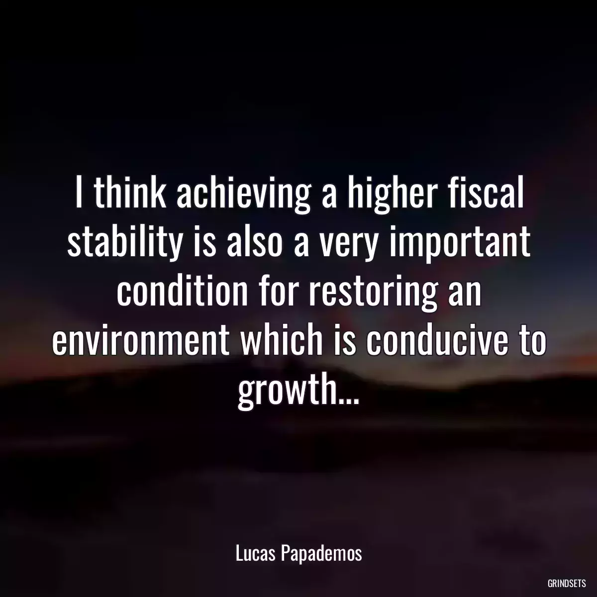 I think achieving a higher fiscal stability is also a very important condition for restoring an environment which is conducive to growth...