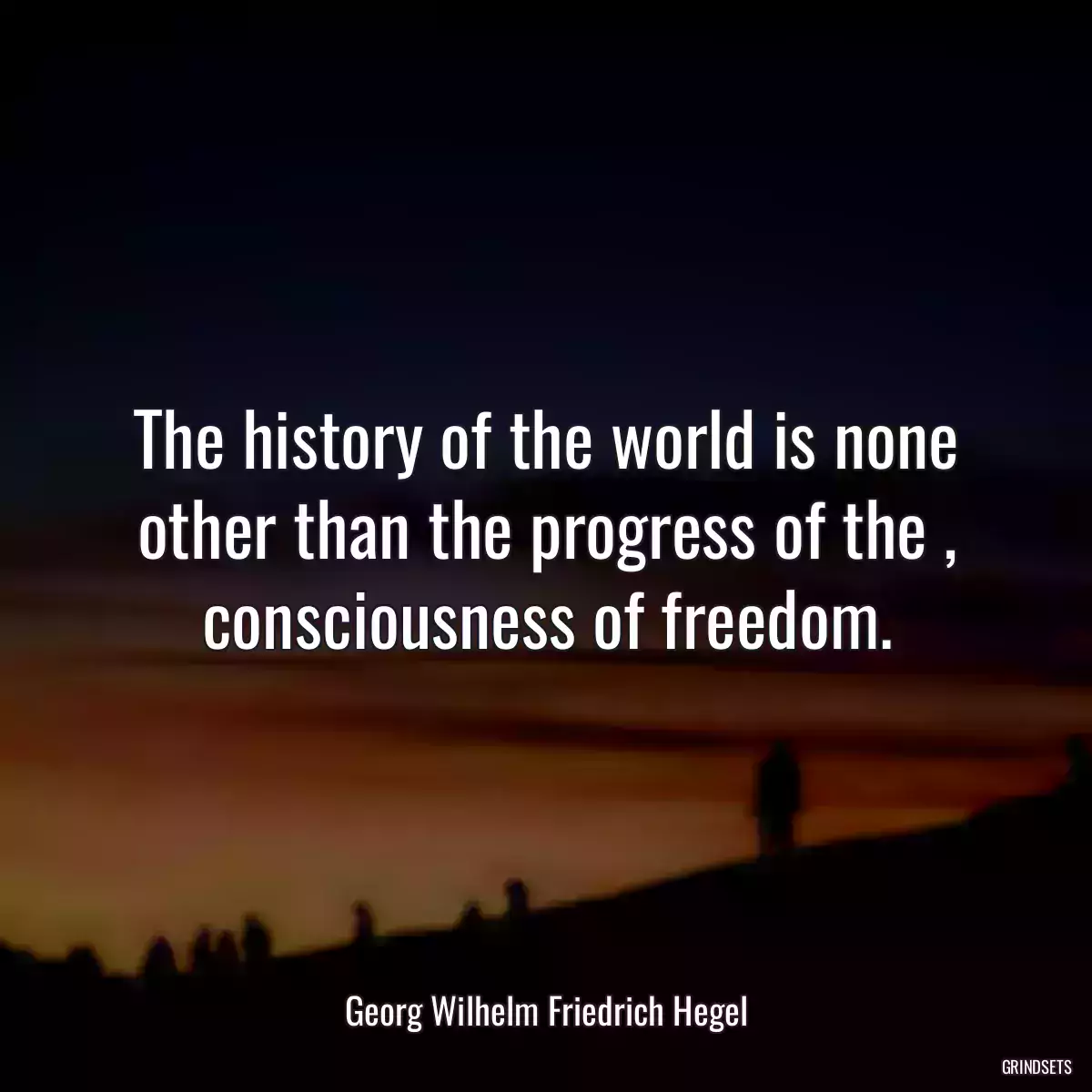 The history of the world is none other than the progress of the , consciousness of freedom.