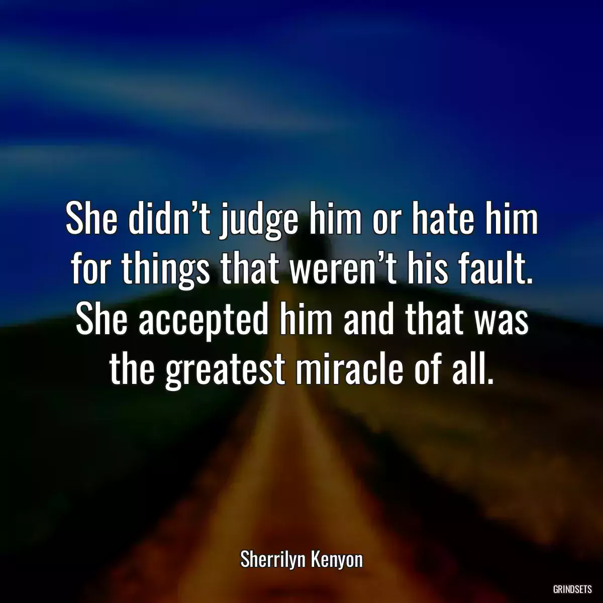 She didn’t judge him or hate him for things that weren’t his fault. She accepted him and that was the greatest miracle of all.