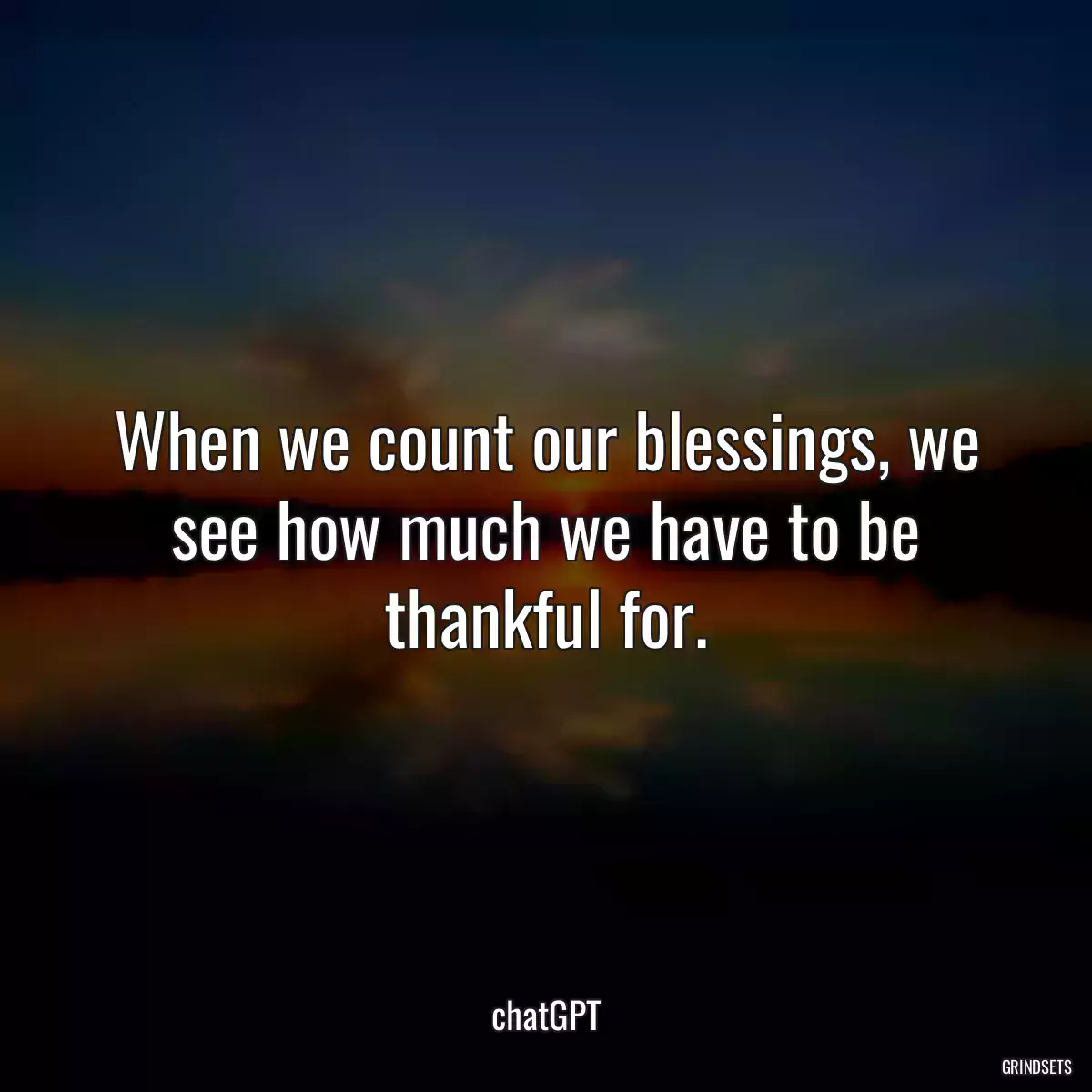 When we count our blessings, we see how much we have to be thankful for.