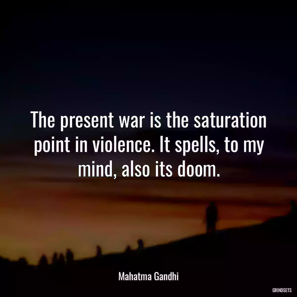 The present war is the saturation point in violence. It spells, to my mind, also its doom.