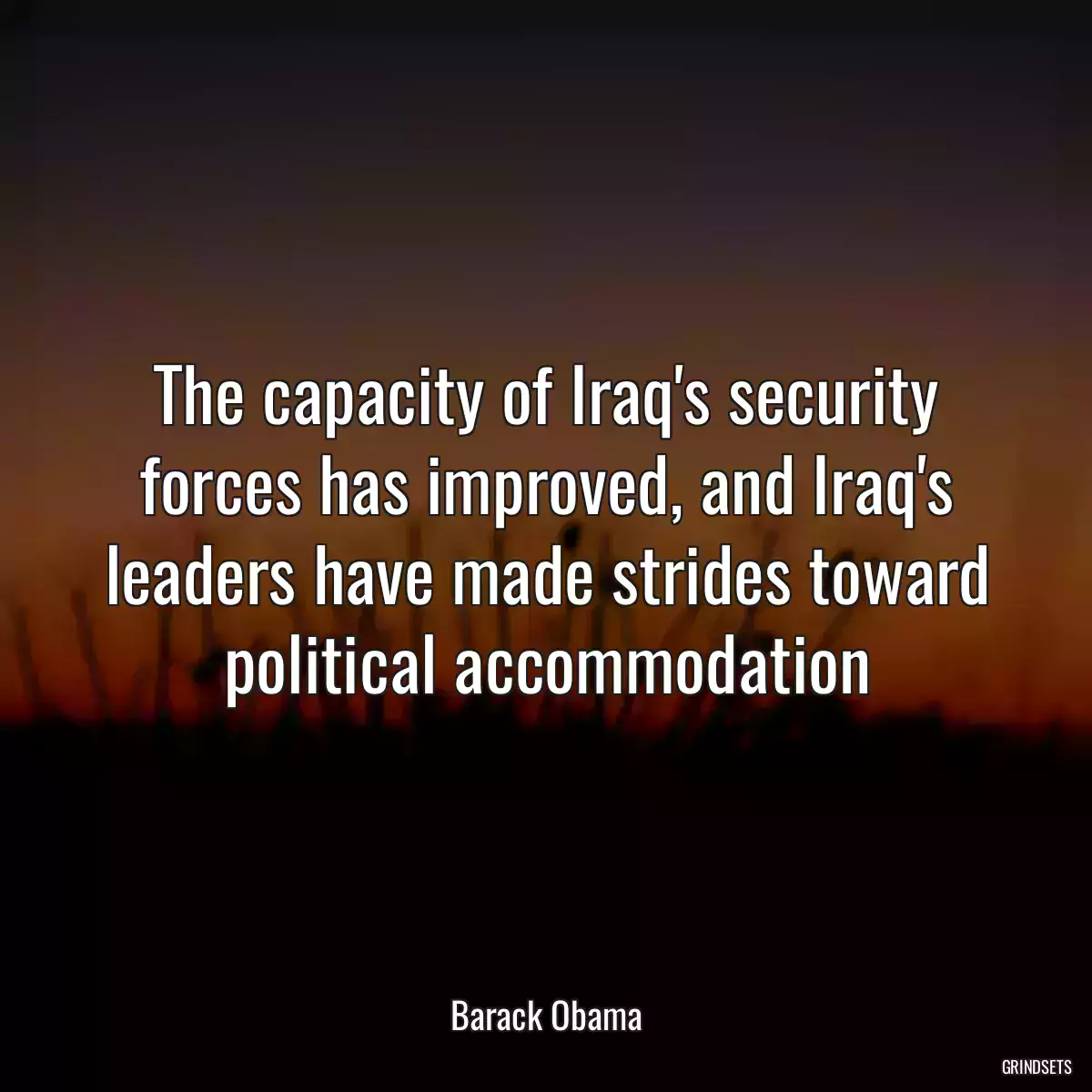 The capacity of Iraq\'s security forces has improved, and Iraq\'s leaders have made strides toward political accommodation