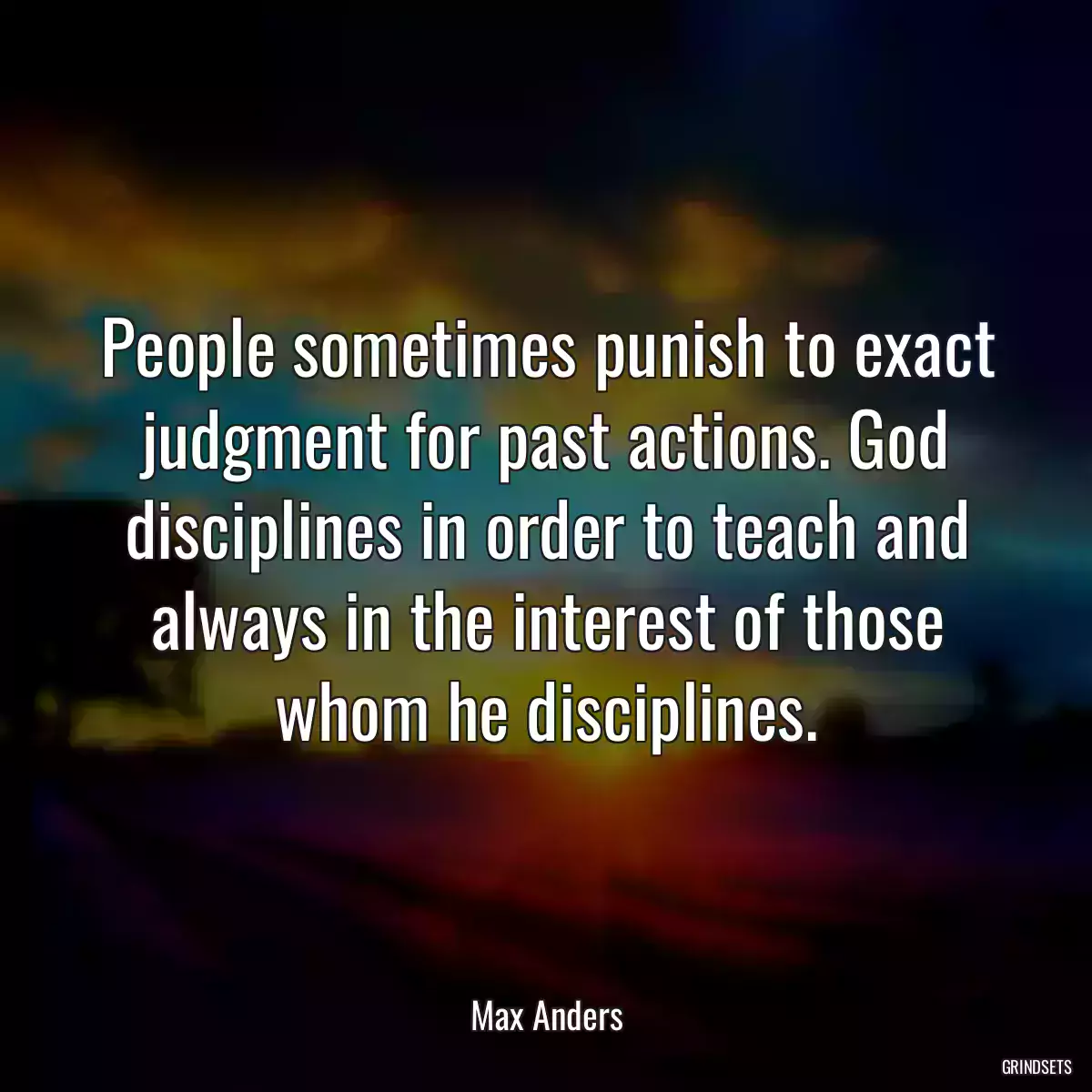 People sometimes punish to exact judgment for past actions. God disciplines in order to teach and always in the interest of those whom he disciplines.