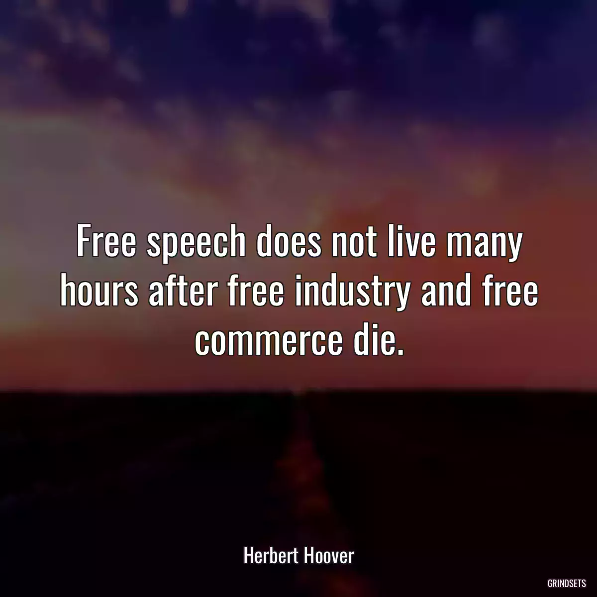 Free speech does not live many hours after free industry and free commerce die.