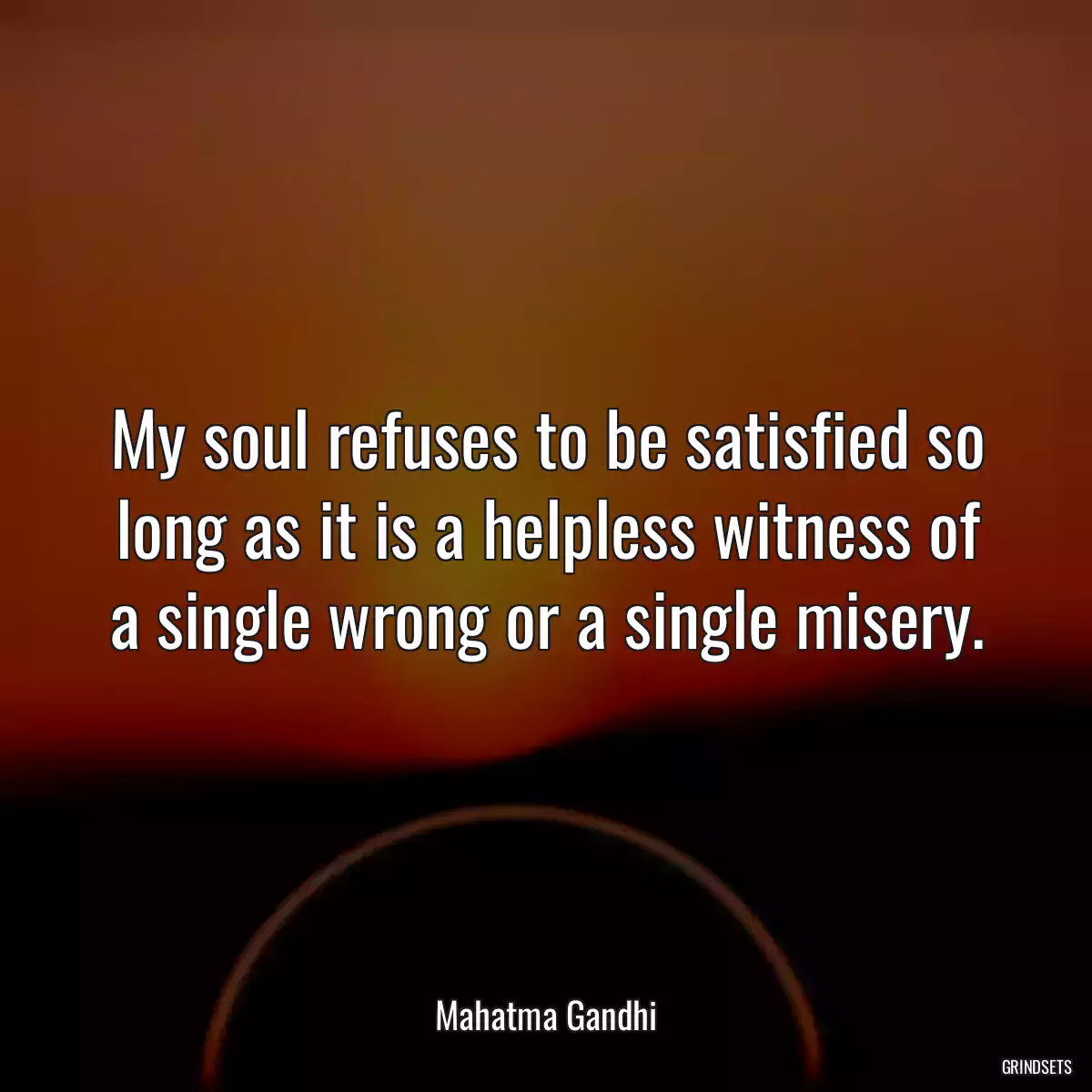 My soul refuses to be satisfied so long as it is a helpless witness of a single wrong or a single misery.