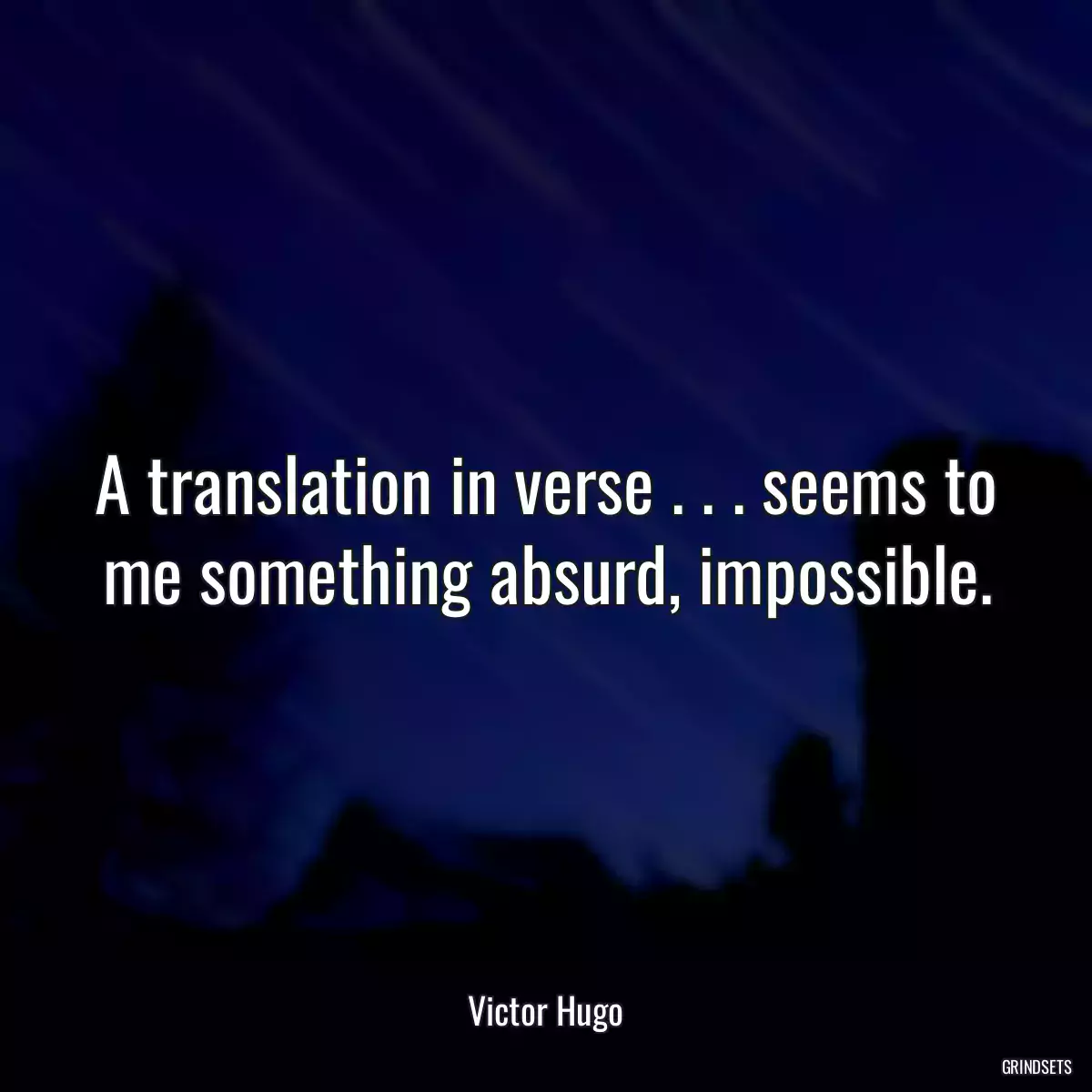 A translation in verse . . . seems to me something absurd, impossible.