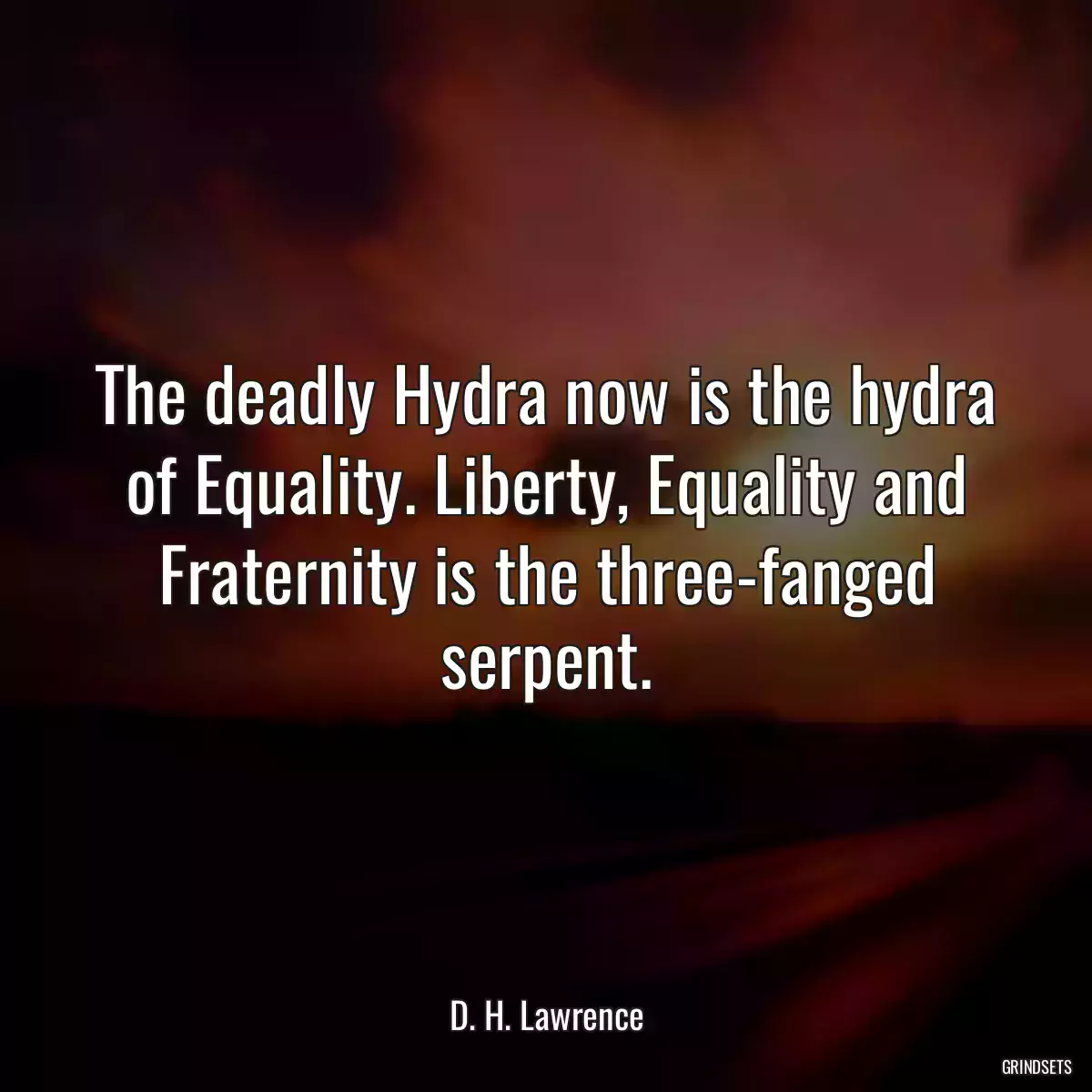 The deadly Hydra now is the hydra of Equality. Liberty, Equality and Fraternity is the three-fanged serpent.