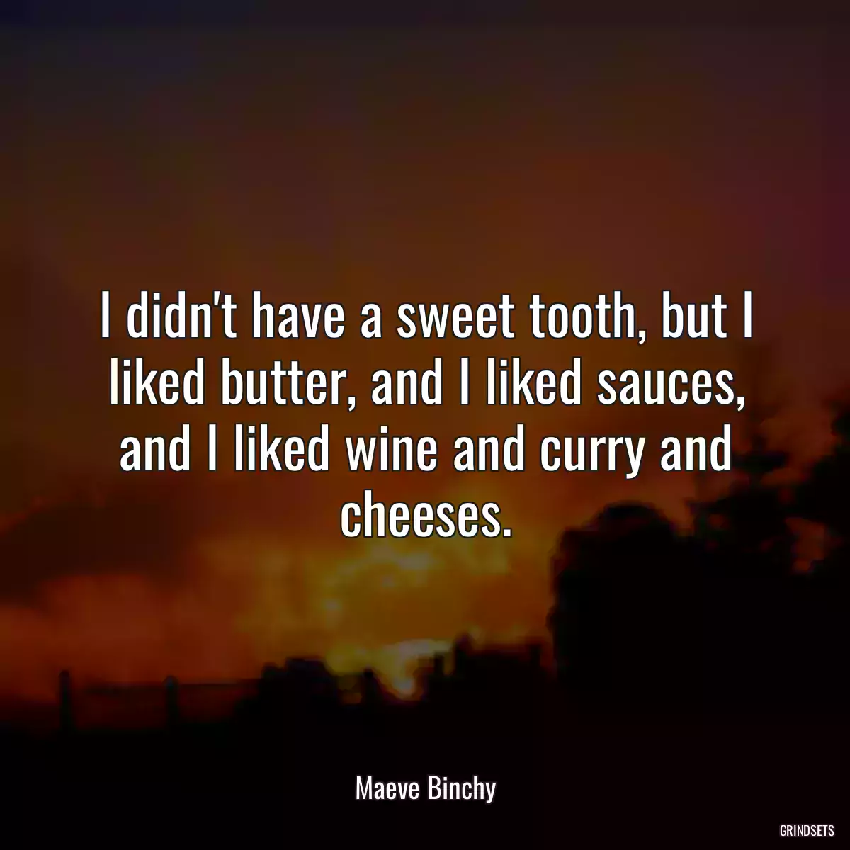 I didn\'t have a sweet tooth, but I liked butter, and I liked sauces, and I liked wine and curry and cheeses.