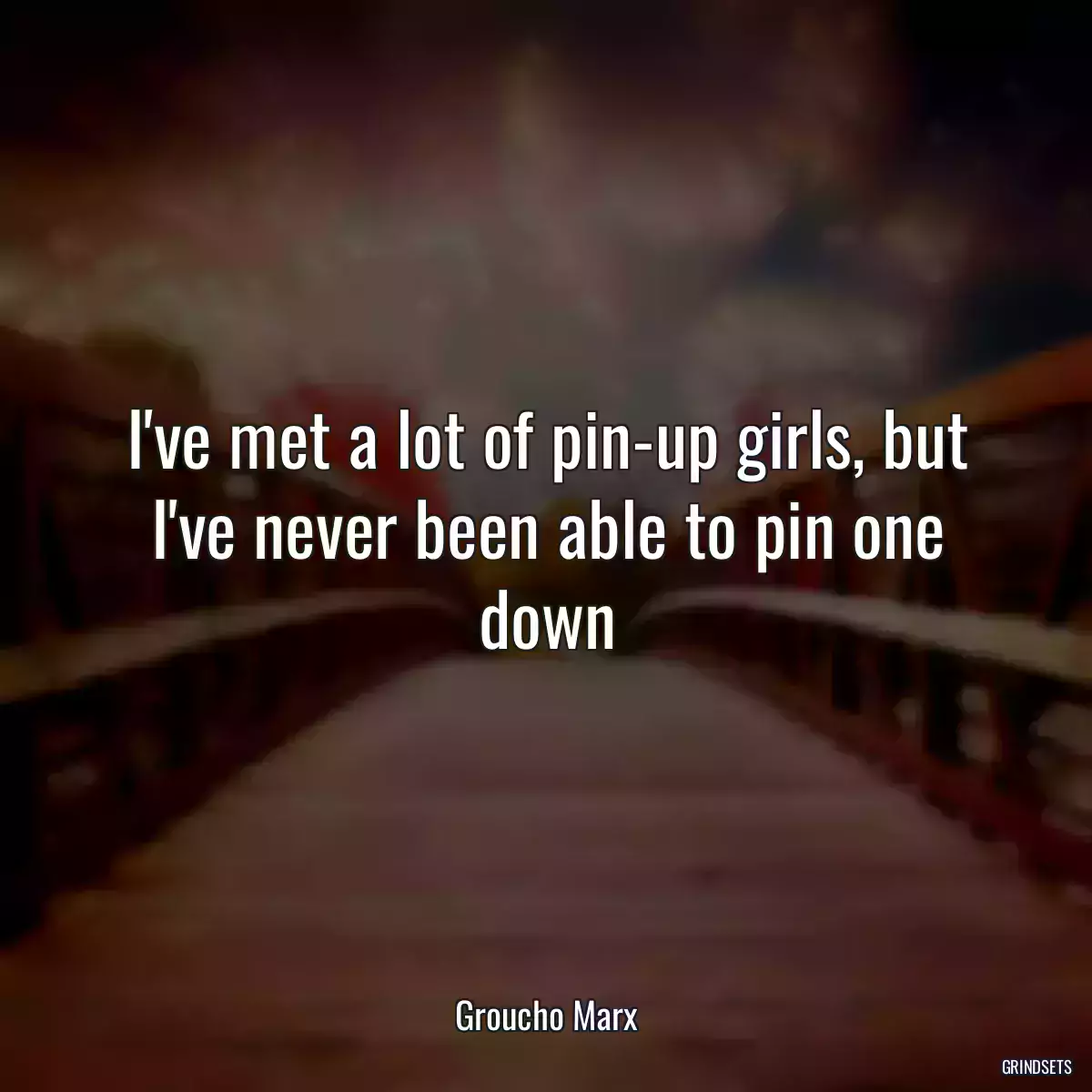 I\'ve met a lot of pin-up girls, but I\'ve never been able to pin one down