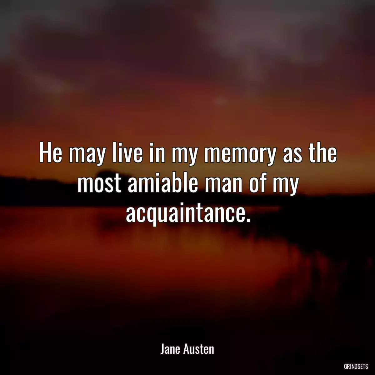 He may live in my memory as the most amiable man of my acquaintance.