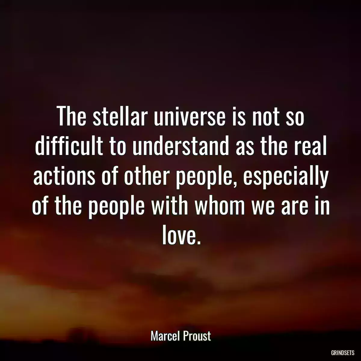 The stellar universe is not so difficult to understand as the real actions of other people, especially of the people with whom we are in love.