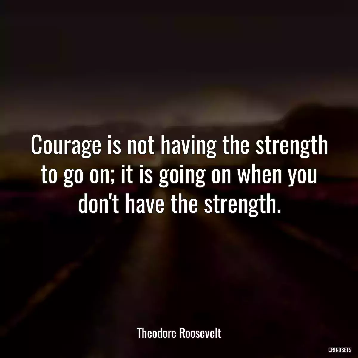 Courage is not having the strength to go on; it is going on when you don\'t have the strength.