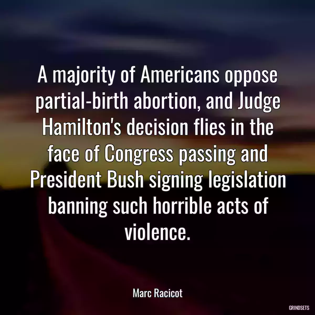 A majority of Americans oppose partial-birth abortion, and Judge Hamilton\'s decision flies in the face of Congress passing and President Bush signing legislation banning such horrible acts of violence.