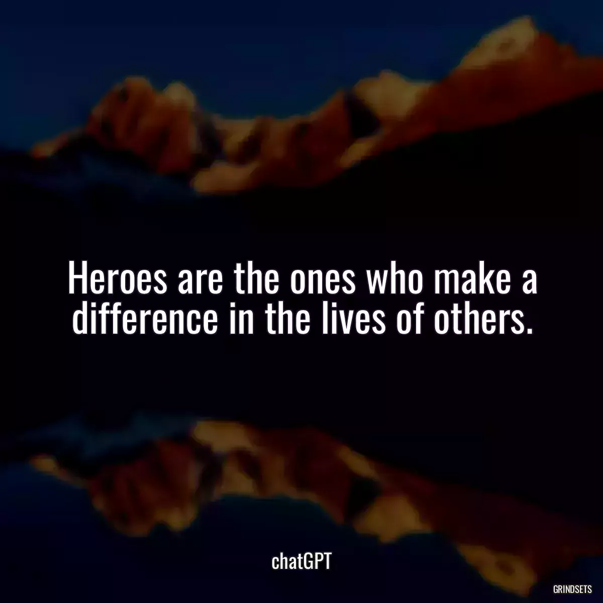 Heroes are the ones who make a difference in the lives of others.