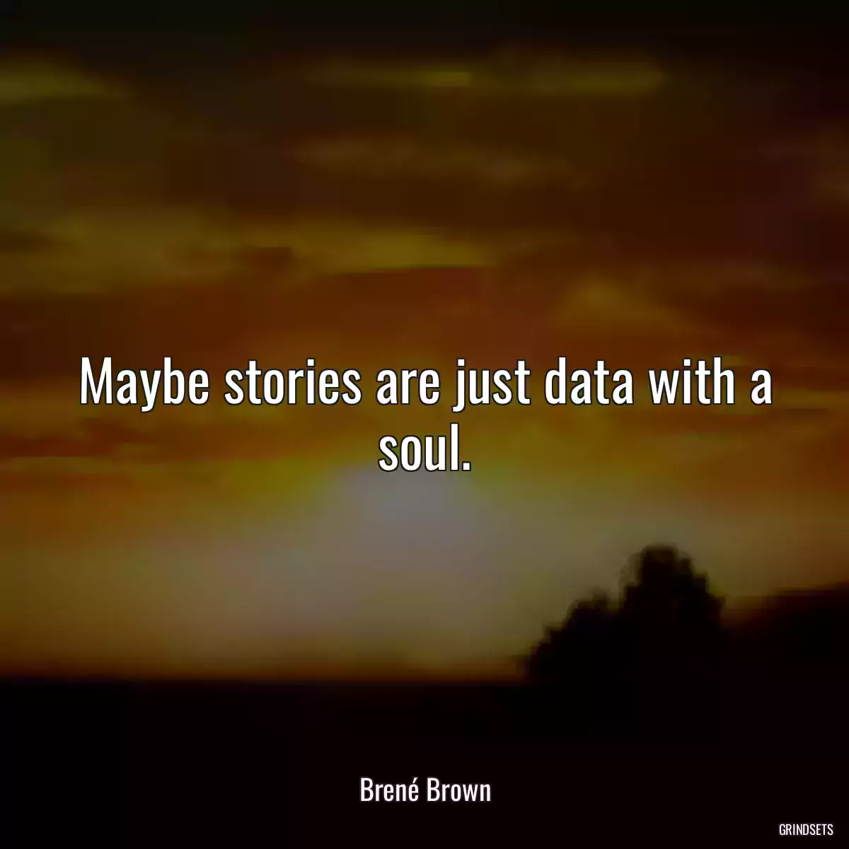 Maybe stories are just data with a soul.