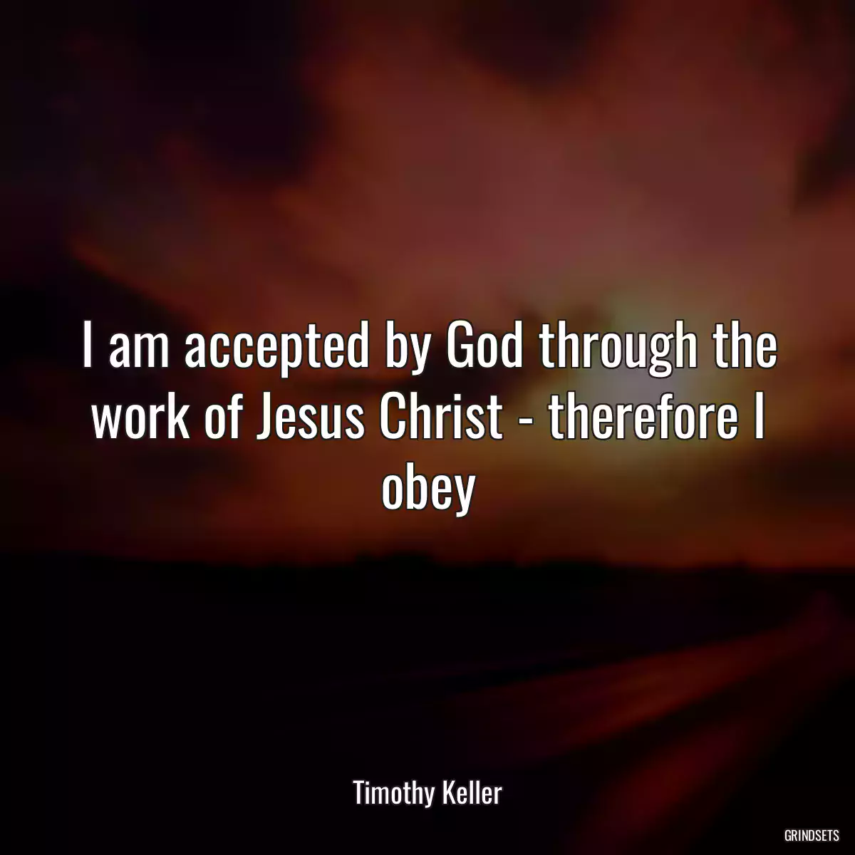 I am accepted by God through the work of Jesus Christ - therefore I obey