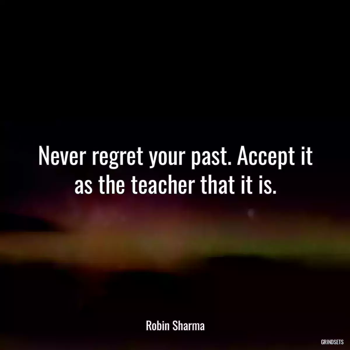 Never regret your past. Accept it as the teacher that it is.