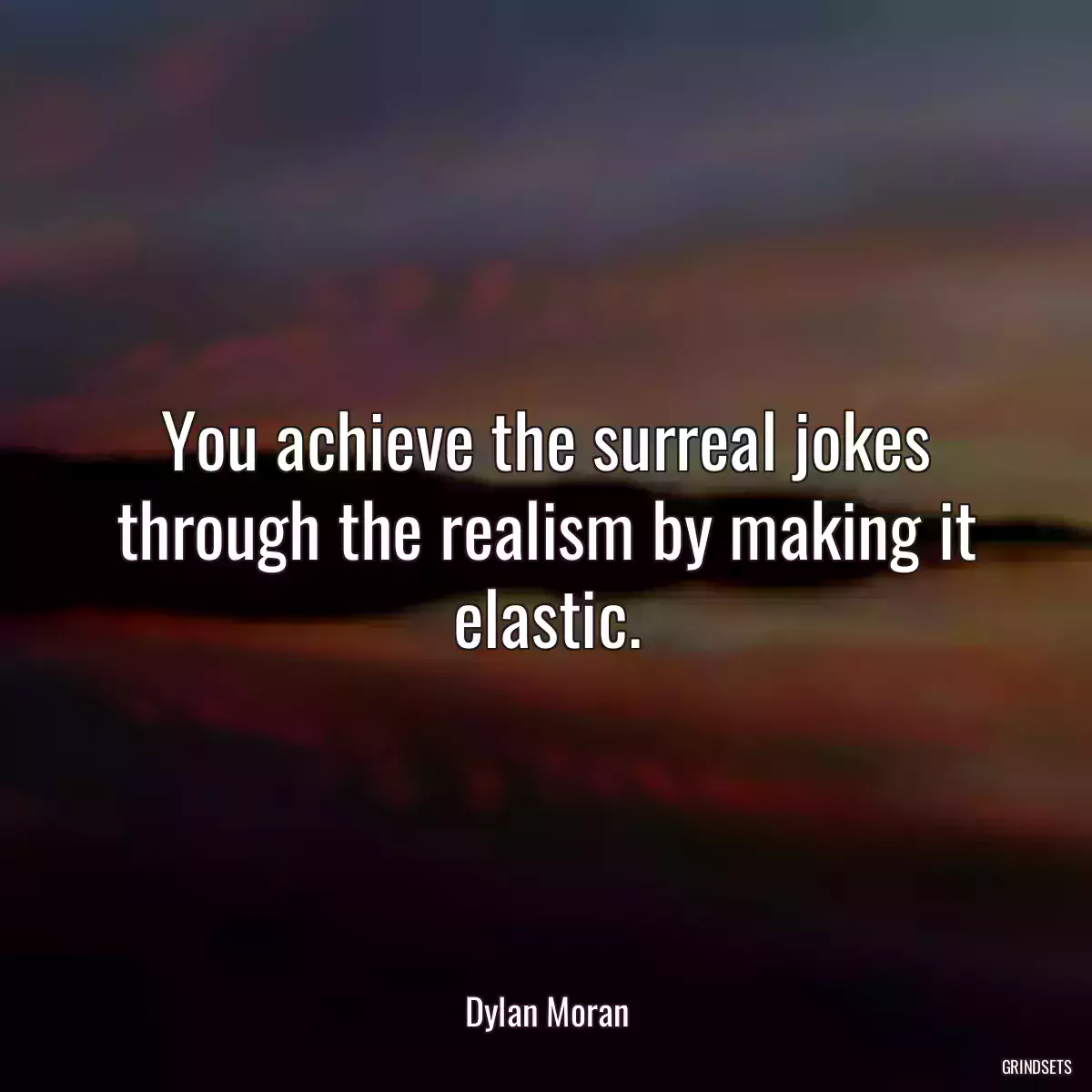 You achieve the surreal jokes through the realism by making it elastic.