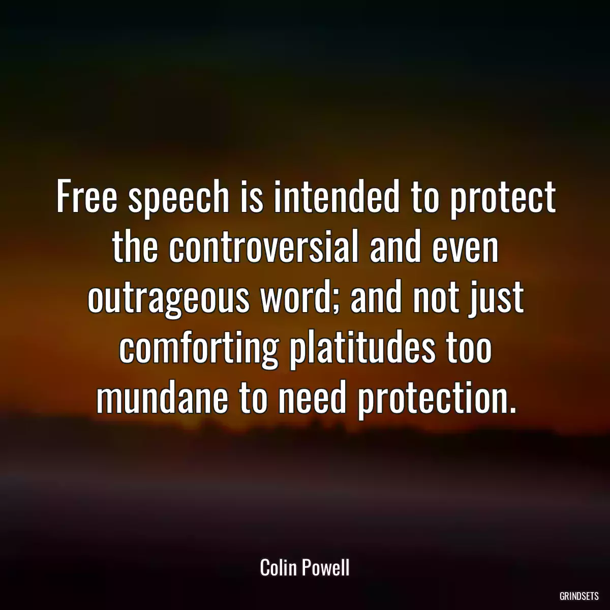 Free speech is intended to protect the controversial and even outrageous word; and not just comforting platitudes too mundane to need protection.