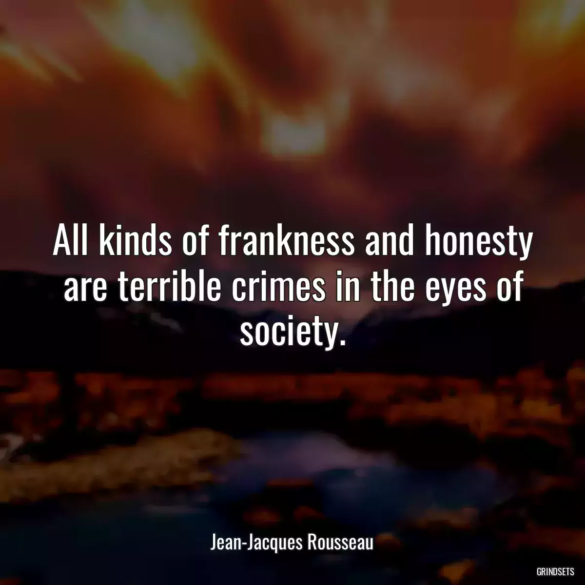 All kinds of frankness and honesty are terrible crimes in the eyes of society.