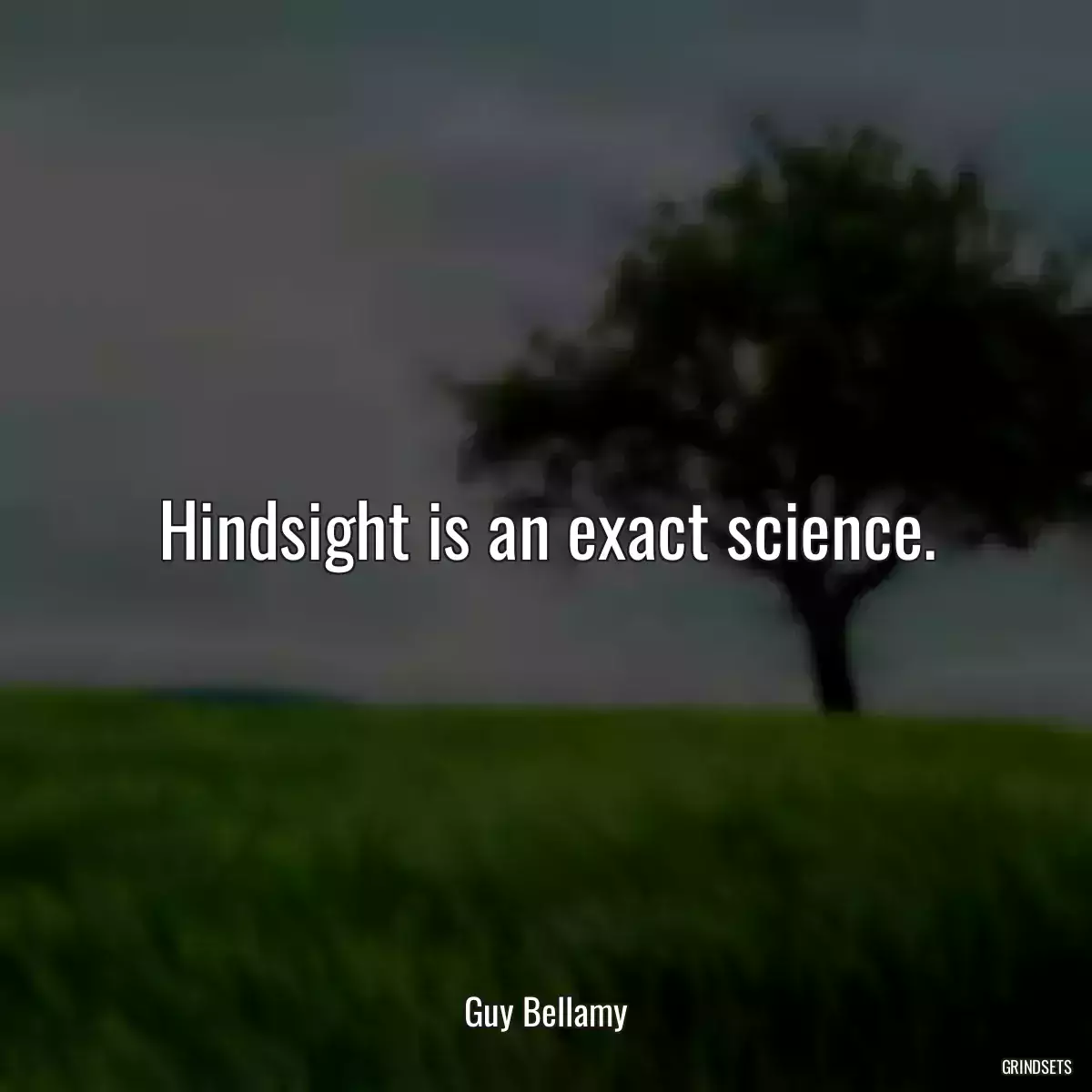 Hindsight is an exact science.