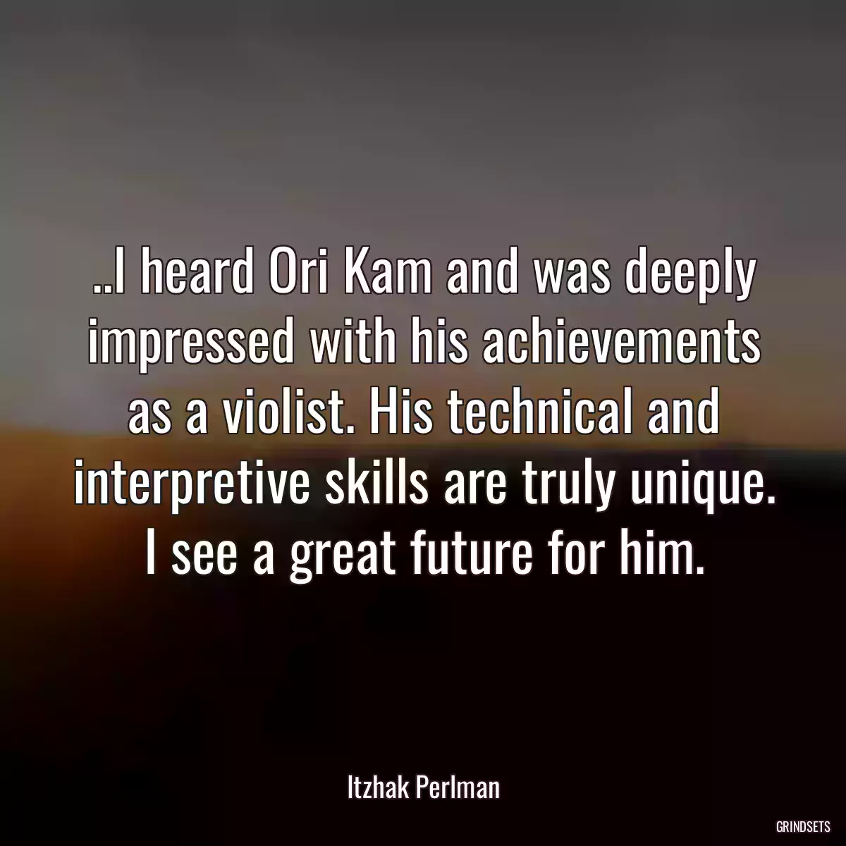 ..I heard Ori Kam and was deeply impressed with his achievements as a violist. His technical and interpretive skills are truly unique. I see a great future for him.