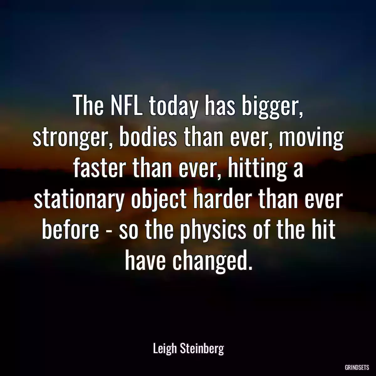 The NFL today has bigger, stronger, bodies than ever, moving faster than ever, hitting a stationary object harder than ever before - so the physics of the hit have changed.