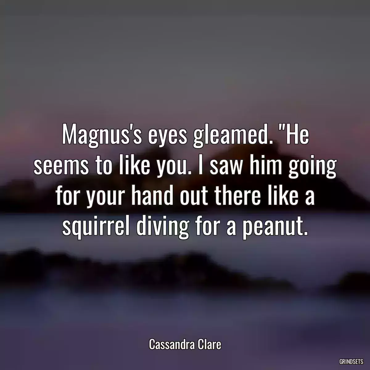 Magnus\'s eyes gleamed. \