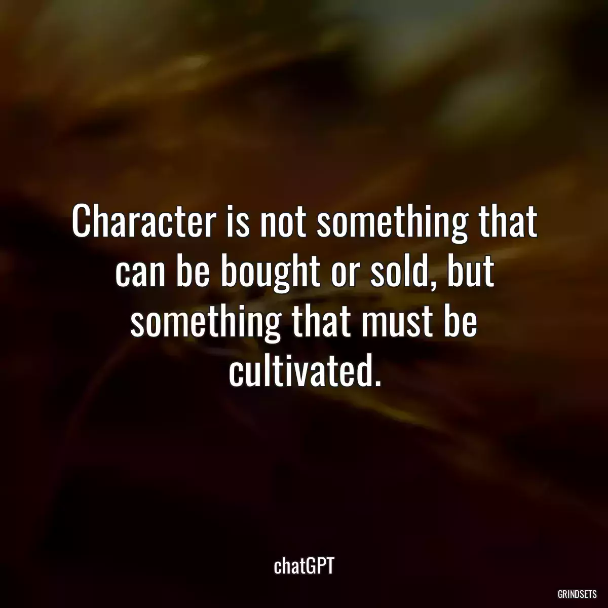 Character is not something that can be bought or sold, but something that must be cultivated.
