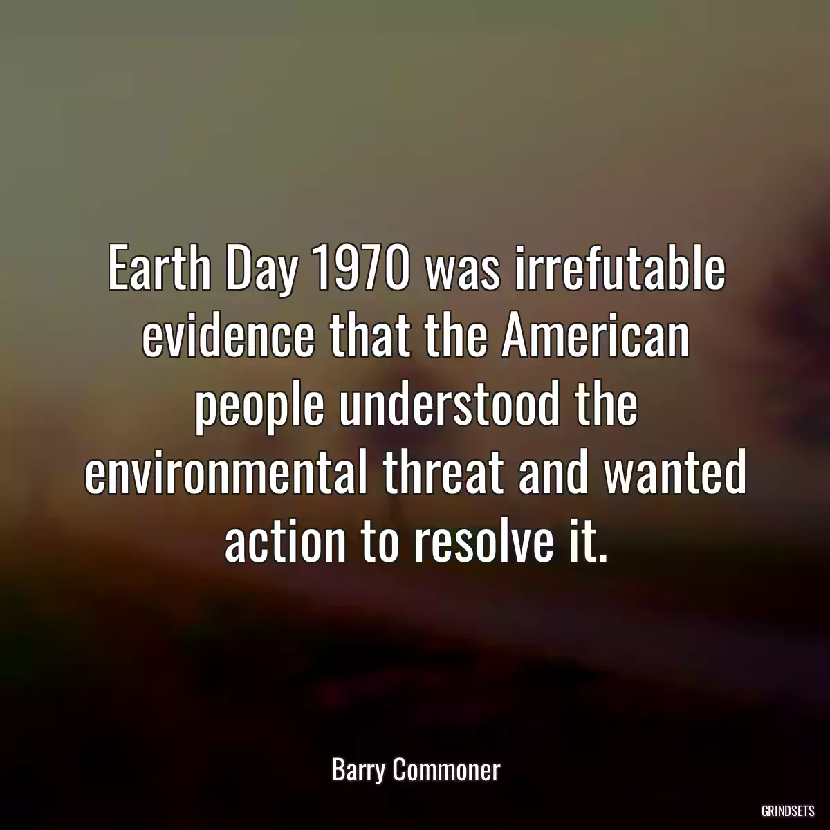 Earth Day 1970 was irrefutable evidence that the American people understood the environmental threat and wanted action to resolve it.