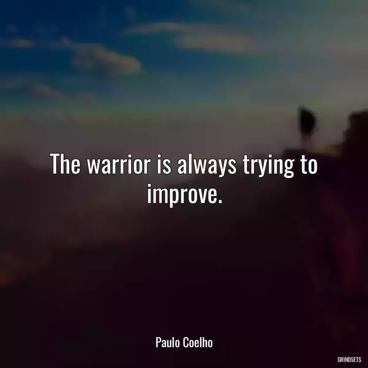 The warrior is always trying to improve.